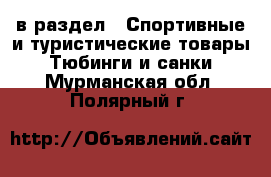  в раздел : Спортивные и туристические товары » Тюбинги и санки . Мурманская обл.,Полярный г.